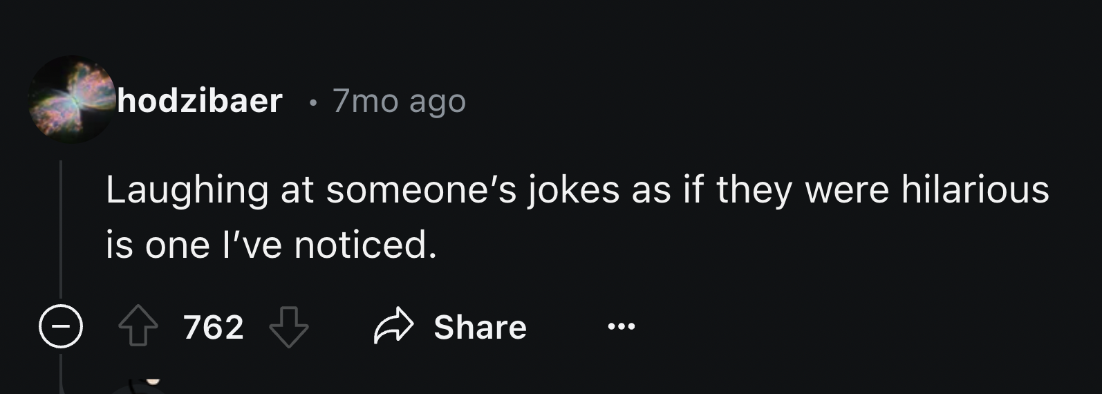 screenshot - hodzibaer 7mo ago Laughing at someone's jokes as if they were hilarious is one I've noticed. 762